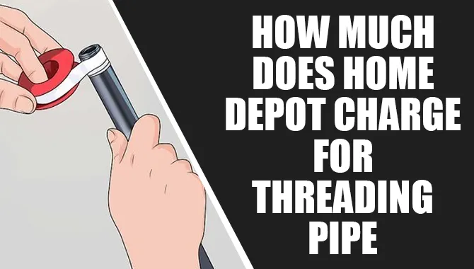 How Much Does Home Depot Charge For Threading Pipe