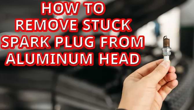 How To Remove A Stuck Spark Plug From An Aluminum Head