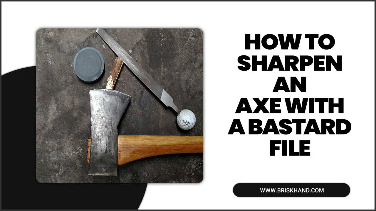 How To Sharpen An Axe With A Bastard File